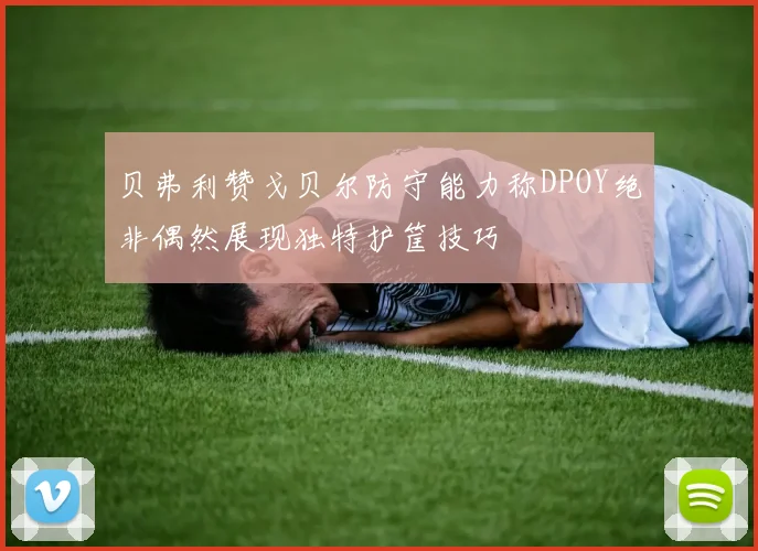 贝弗利赞戈贝尔防守能力称DPOY绝非偶然展现独特护筐技巧