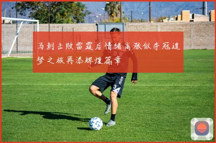 马刺击败雷霆后情绪高涨似夺冠追梦之旅再添辉煌篇章