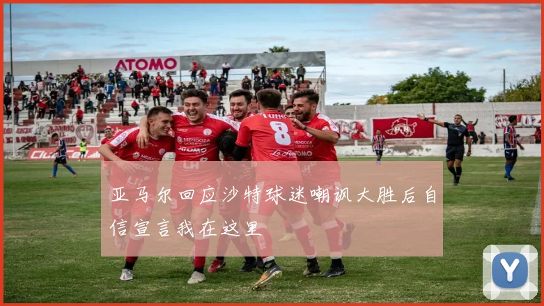 亚马尔回应沙特球迷嘲讽大胜后自信宣言我在这里