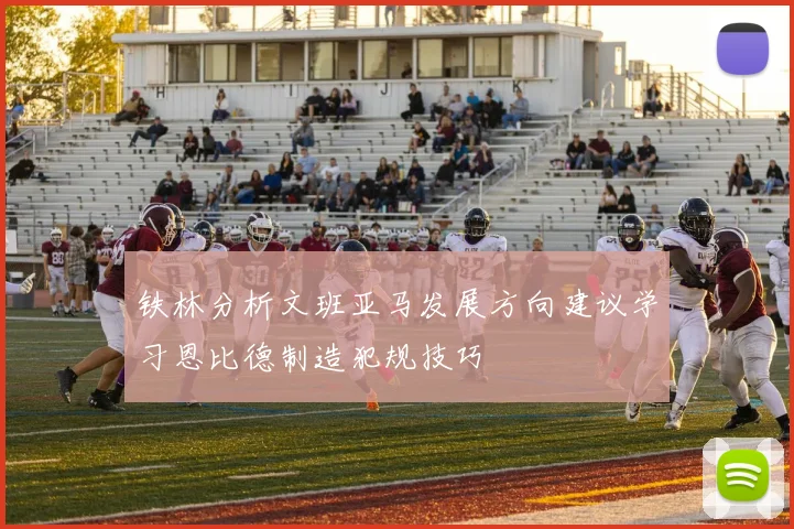铁林分析文班亚马发展方向建议学习恩比德制造犯规技巧