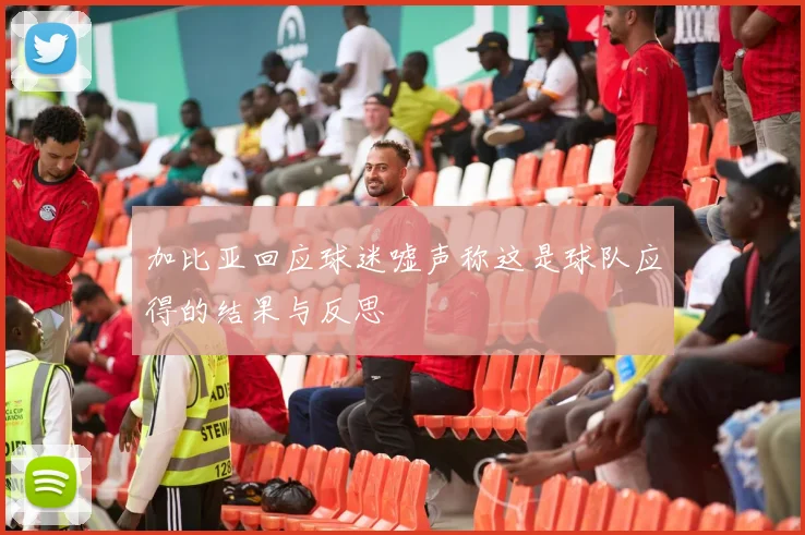 加比亚回应球迷嘘声称这是球队应得的结果与反思