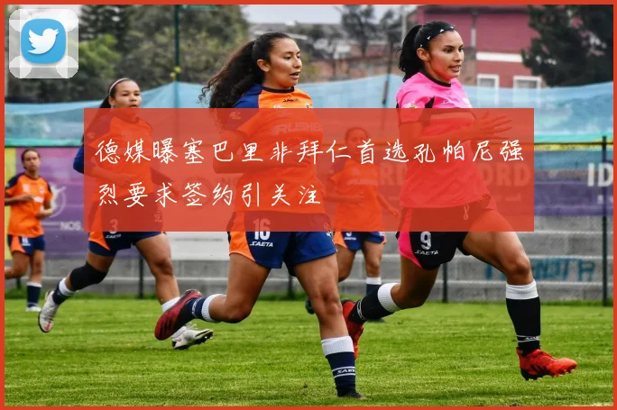 德媒曝塞巴里非拜仁首选孔帕尼强烈要求签约引关注